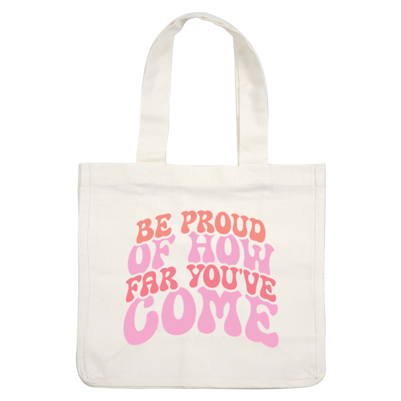 A vibrant motivational graphic featuring the uplifting phrase "Be Proud of How Far You've Come" in playful pink lettering.dtf regular iron