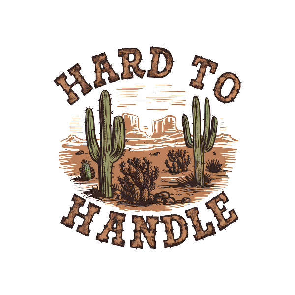 A vibrant desert-themed graphic featuring cacti and the phrase "HARD TO HANDLE" in a rustic style. dtf transfers