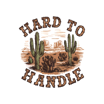 A vibrant desert-themed graphic featuring cacti and the phrase "HARD TO HANDLE" in a rustic style. dtf transfers