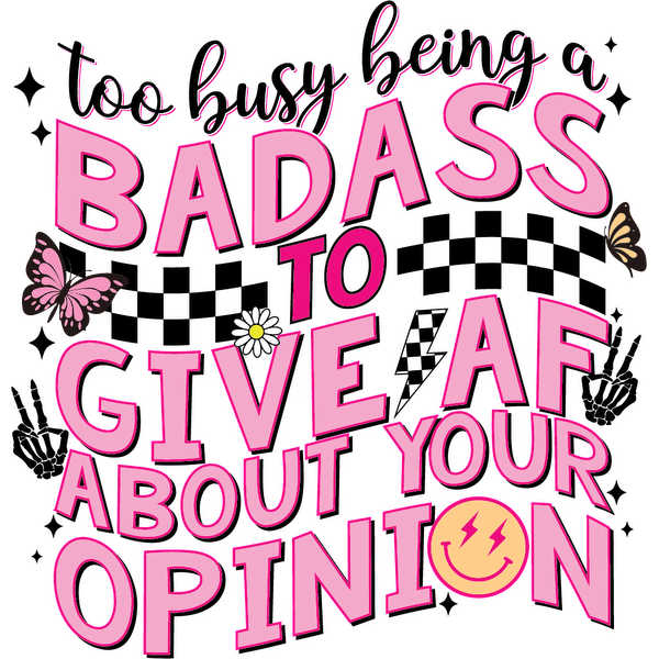 A bold, colorful graphic featuring the playful message, "Too busy being a badass to give AF about your opinion," adorned with butterflies and a smiley face. heat press transfers