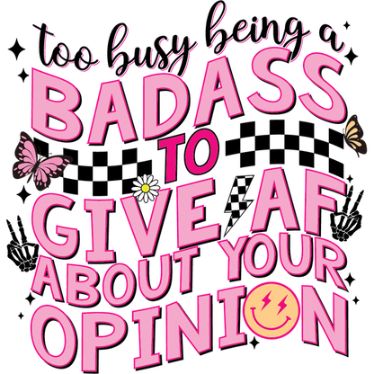 A bold, colorful graphic featuring the playful message, "Too busy being a badass to give AF about your opinion," adorned with butterflies and a smiley face. heat press transfers