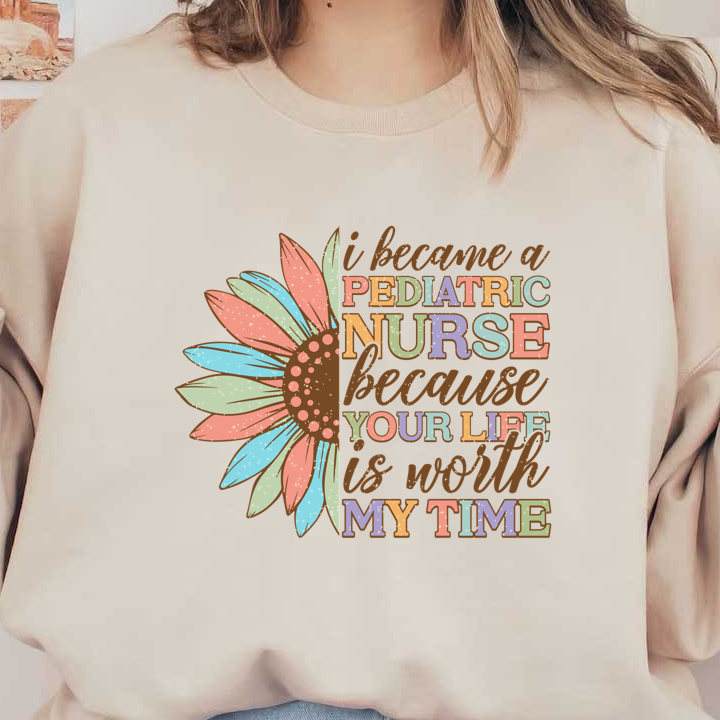 A vibrant design celebrating pediatric nursing, featuring a colorful flower and the heartfelt message about the value of life and care.DTF Transfers