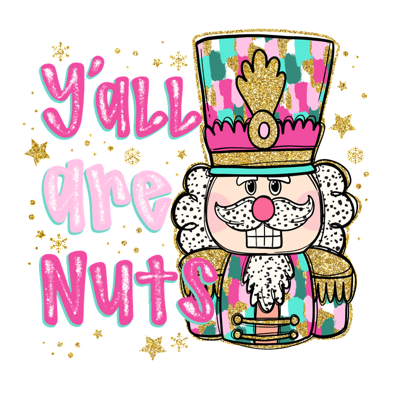 A colorful nutcracker character with a playful "Y'all are Nuts" phrase, surrounded by sparkling stars for a festive vibe.DTF Transfers