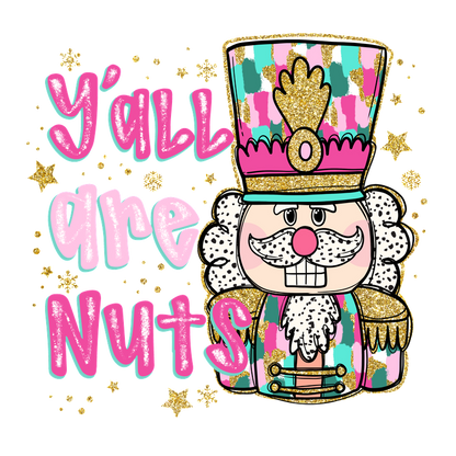 A colorful nutcracker character with a playful "Y'all are Nuts" phrase, surrounded by sparkling stars for a festive vibe.DTF Transfers