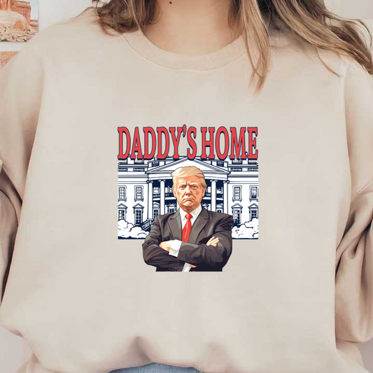A bold graphic featuring a stern figure in a suit with the text "DADDY'S HOME," set against a presidential backdrop. dtf transfers