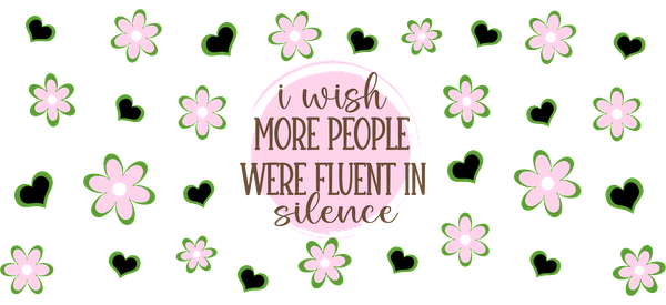 A whimsical design featuring the quote "I wish more people were fluent in silence," surrounded by pink flowers and green hearts.UV Transfers dtf transfers