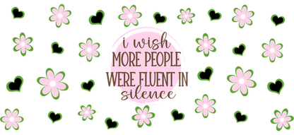 A whimsical design featuring the quote "I wish more people were fluent in silence," surrounded by pink flowers and green hearts.UV Transfers dtf transfers