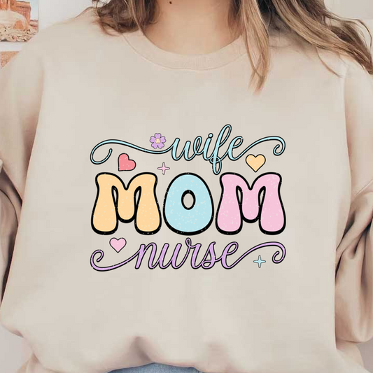 Colorful design featuring the words "Wife, Mom, Nurse" with hearts and a flower, celebrating the multifaceted roles of motherhood and caregiving.DTF Transfers