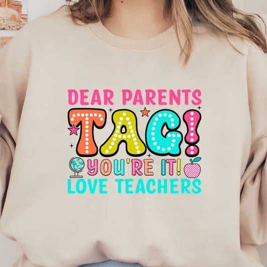 A colorful and playful graphic encouraging parents to engage with teachers with the message, "Dear Parents, Tag! You're It! Love, Teachers."DTF Transfers