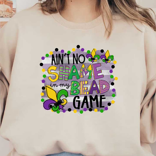 Celebrate Mardi Gras with this vibrant graphic reading "Ain't No Shame in My Bead Game," featuring colorful lettering and playful accents!DTF Transfers