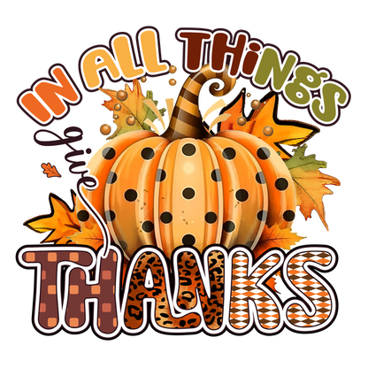 A cheerful autumn-themed design featuring a polka-dotted pumpkin surrounded by colorful leaves and the phrase "In all things give thanks." dtf prints