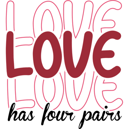A vibrant design with the word "LOVE" creatively styled, accompanied by the phrase "has four pairs," perfect for spreading affection.DTF Transfers