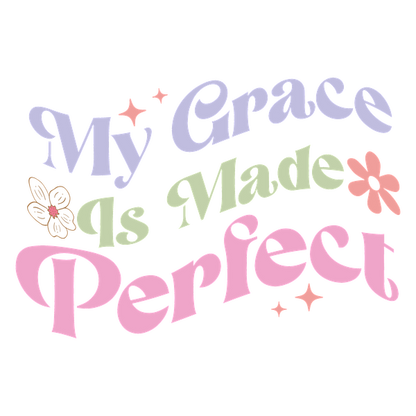 A colorful, uplifting graphic design featuring the phrase "My Grace Is Made Perfect," adorned with flowers and playful typography. heat press transfers