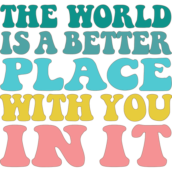 Bright and colorful typography proclaiming, "The world is a better place with you in it," radiating positivity and warmth. dtf prints