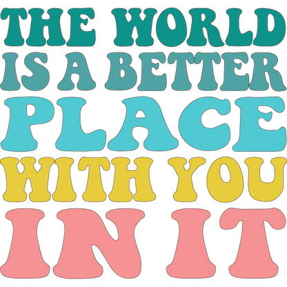 Bright and colorful typography proclaiming, "The world is a better place with you in it," radiating positivity and warmth. dtf prints