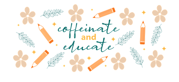 A colorful, whimsical design featuring the phrase "caffeinate and educate," surrounded by flowers and art supplies.UV Transfersdtf regular iron