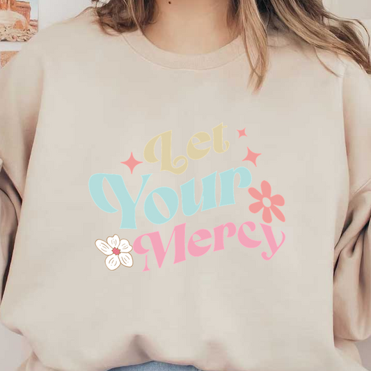 Un diseño alegre y artístico que presenta la frase "Let Your Mercy" en letras coloridas y divertidas con acentos florales.