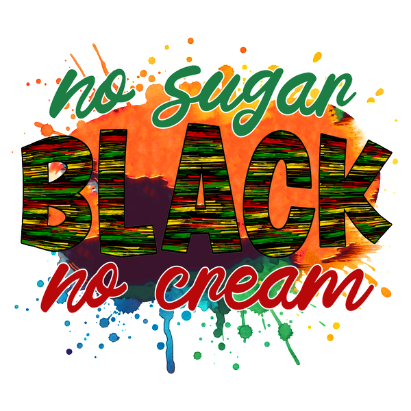 Colorful graphic design featuring the phrase "No Sugar, BLACK, No Cream," celebrating bold flavors with vibrant colors and artistic splashes. heat press transfers