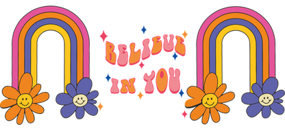 A vibrant, cheerful design featuring colorful rainbows and happy flowers alongside the motivational phrase "Believe in You."UV Transfers dtf prints