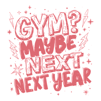 A playful and humorous graphic that says "GYM? Maybe next year," surrounded by fun doodles and accents.DTF Transfers