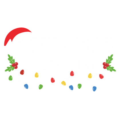 A fun holiday design featuring the phrase "Most Likely to Leave First," enhanced with festive decorations like Christmas lights and holly.DTF Transfers heat press transfers dtf transfers