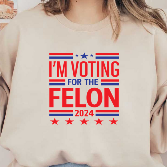 A bold graphic design featuring the phrase "I'M VOTING FOR THE FELON 2024" in red, blue, and white colors. dtf transfers