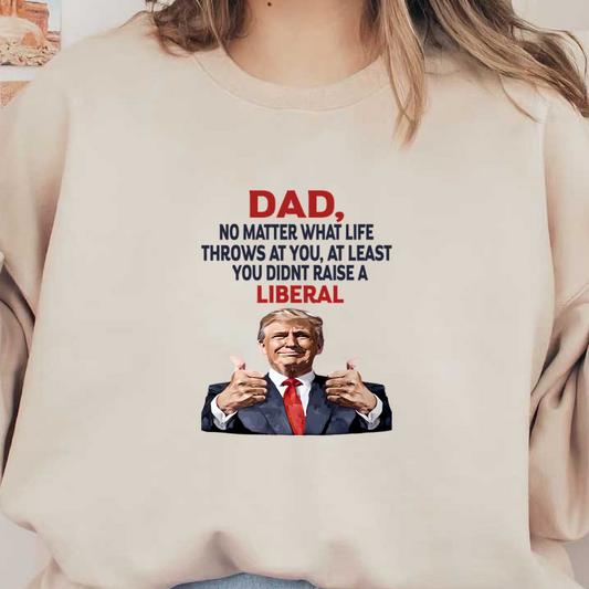 A humorous graphic featuring a thumbs-up gesture and the text, "Dad, no matter what life throws at you, at least you didn't raise a liberal." dtf prints