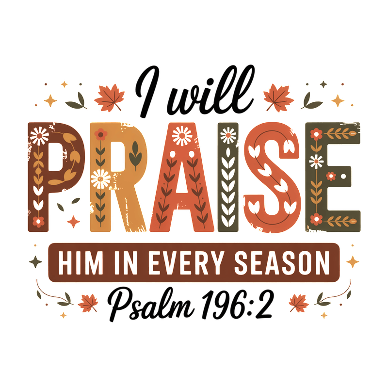 Inspirational artwork featuring "I will praise Him in every season" from Psalm 196:2.DTF Transfers