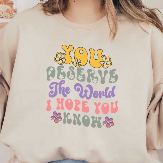 A colorful and cheerful text design that expresses a heartfelt message: "You deserve the world, I hope you know."dtf regular iron