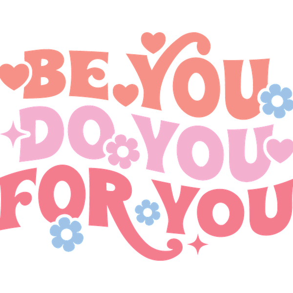 Brightly colored typography encourages self-expression with the uplifting message: "Be You, Do You, For You," surrounded by playful flowers and hearts.dtf regular iron