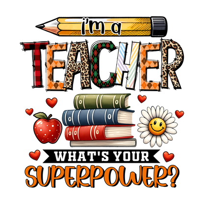 A colorful and playful graphic featuring the text "I'm a Teacher, What's Your Superpower?" accompanied by a pencil, books, an apple, and a cheerful flower.DTF Transfers