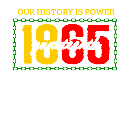 A vibrant graphic celebrating Juneteenth, featuring the year "1865" and the phrase "Our History is Power" in bold colors.dtf regular iron