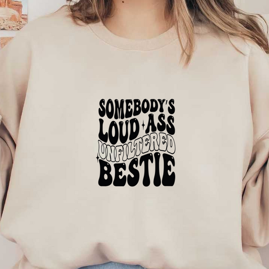 A playful graphic design featuring the phrase "Somebody's Loud Ass Unfiltered Bestie" in bold, stylish typography. dtf transfers