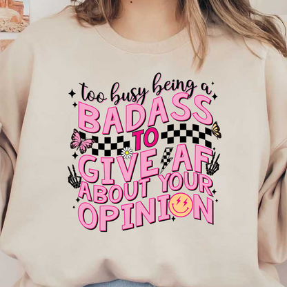 A bold, colorful graphic featuring the playful message, "Too busy being a badass to give AF about your opinion," adorned with butterflies and a smiley face. heat press transfers