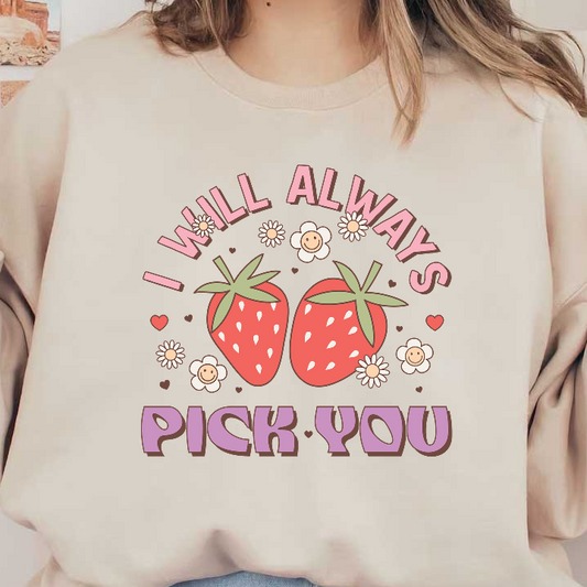 A whimsical illustration featuring two strawberries surrounded by cheerful flowers and the playful text, "I Will Always Pick You."DTF Transfers