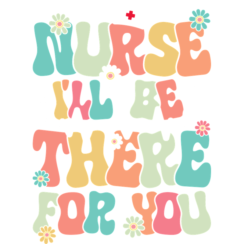 Colorful and playful design featuring the phrase "Nurse I'll Be There For You," complemented by flowers and a stethoscope graphic.DTF Transfers