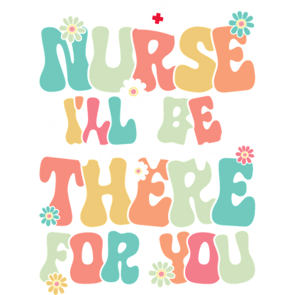 Colorful and playful design featuring the phrase "Nurse I'll Be There For You," complemented by flowers and a stethoscope graphic.DTF Transfers