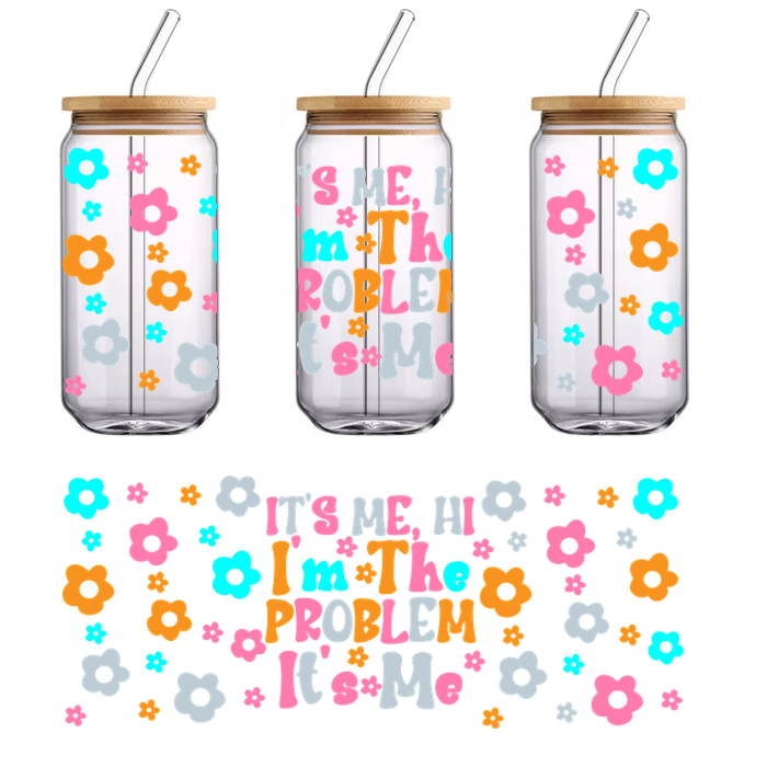 A vibrant and playful design featuring colorful flowers and the text "It's me! I'm the problem, it's me."UV Transfers heat press transfers