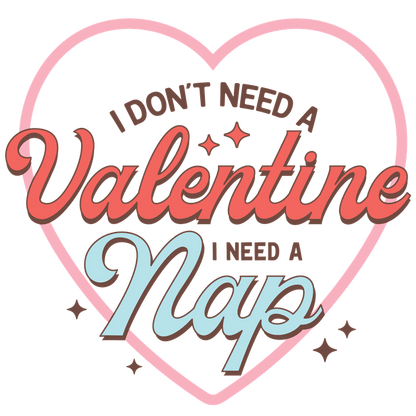 Playful design featuring the phrase "I don't need a Valentine, I need a nap" in a heart shape, ideal for nap lovers!DTF Transfers