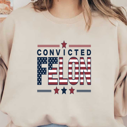 Un gráfico audaz que presenta las palabras "CONVICTED FELON" con un diseño de bandera estadounidense, acentuado por estrellas rojas, blancas y azules.