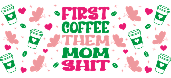 A vibrant and playful graphic featuring the phrase "First Coffee Then Mom Shit," surrounded by coffee cups, hearts, and butterflies.UV Transfers dtf transfers