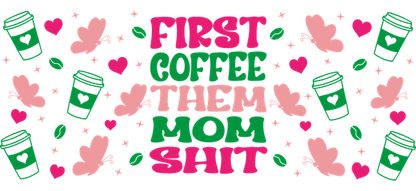 A vibrant and playful graphic featuring the phrase "First Coffee Then Mom Shit," surrounded by coffee cups, hearts, and butterflies.UV Transfers dtf transfers