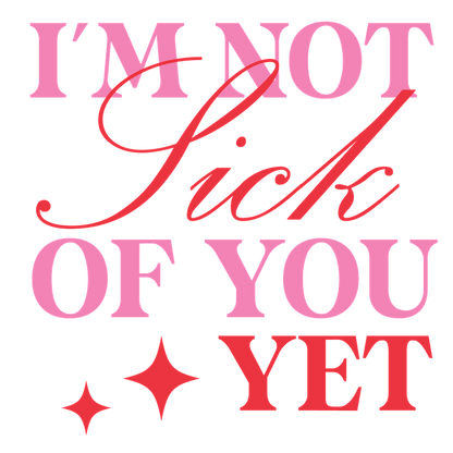 A playful and colorful graphic that reads, "I'M NOT Sick OF YOU YET," featuring vibrant pink and red lettering with sparkling accents.DTF Transfers