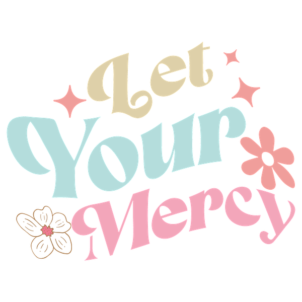 Un diseño alegre y artístico que presenta la frase "Let Your Mercy" en letras coloridas y divertidas con acentos florales.