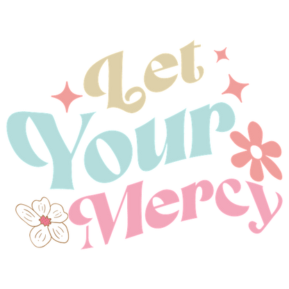 Un diseño alegre y artístico que presenta la frase "Let Your Mercy" en letras coloridas y divertidas con acentos florales.