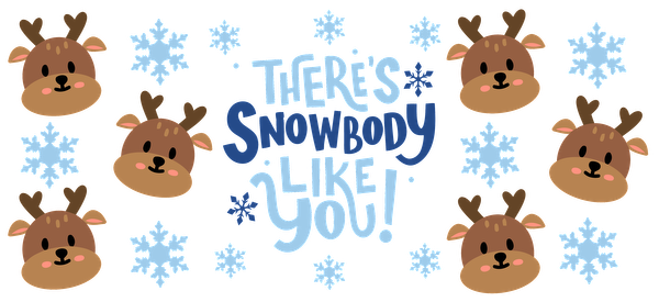 A whimsical winter-themed design featuring cute reindeer faces and snowflakes, paired with the playful phrase, "There's Snowbody Like You!"UV Transfers dtf transfers