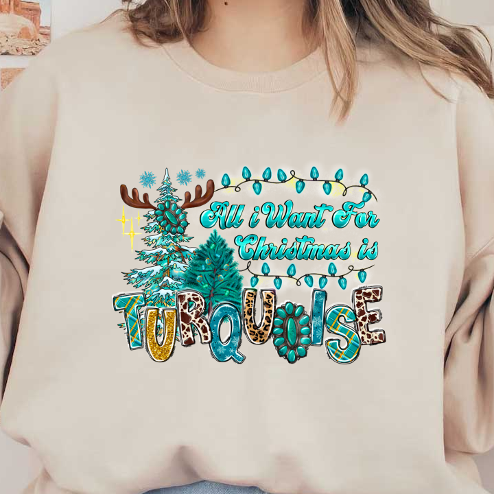 This festive graphic features playful text saying “All I Want For Christmas is Turquoise,” surrounded by decorated trees and holiday lights.DTF Transfers