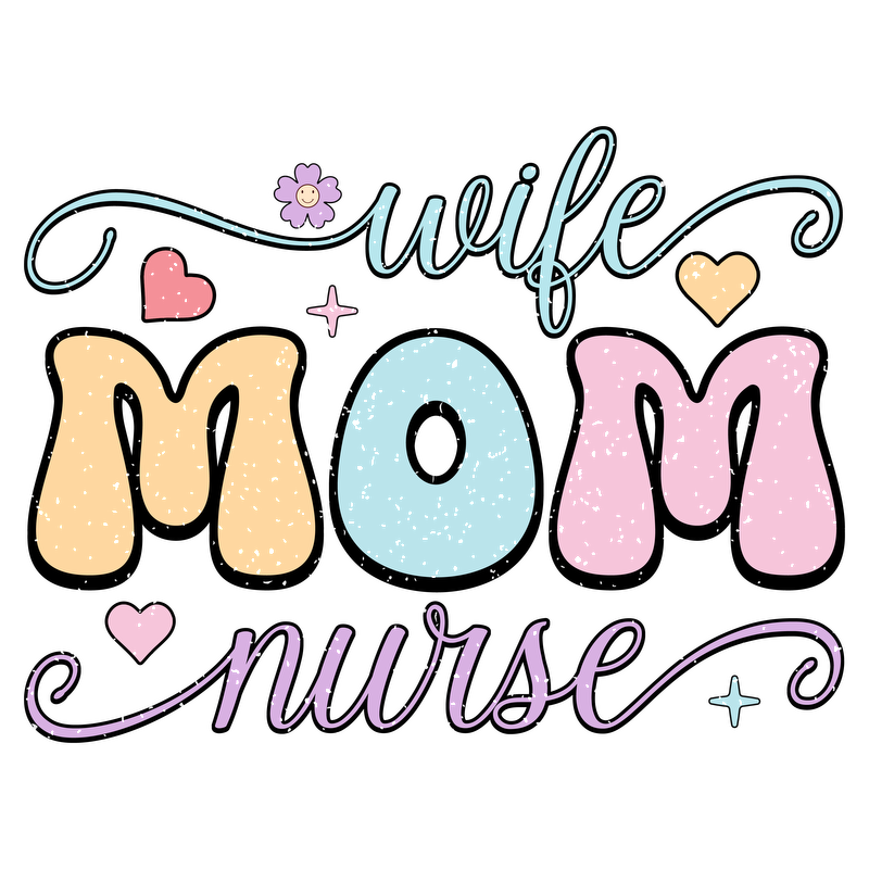 Colorful design featuring the words "Wife, Mom, Nurse" with hearts and a flower, celebrating the multifaceted roles of motherhood and caregiving.DTF Transfers