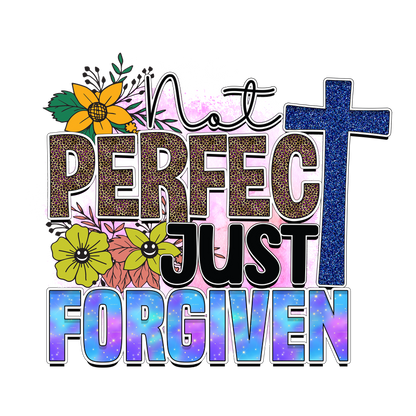 A colorful graphic featuring the phrase "Not Perfect Just Forgiven" adorned with flowers and a cross, celebrating grace and acceptance.DTF Transfers