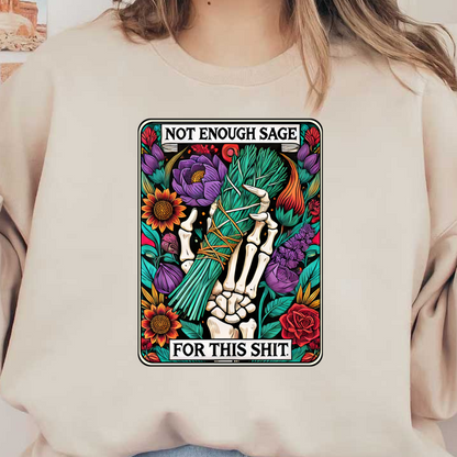 A vibrant illustration featuring a skeleton hand holding a sage bundle, surrounded by colorful flowers and the text "NOT ENOUGH SAGE FOR THIS SHIT."dtf regular iron